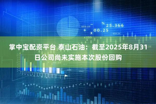 掌中宝配资平台 泰山石油：截至2025年8月31日公司尚未实施本次股份回购