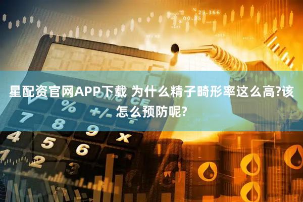 星配资官网APP下载 为什么精子畸形率这么高?该怎么预防呢?