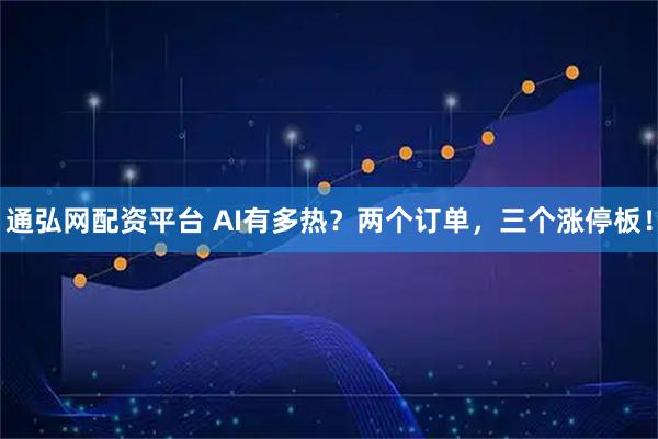 通弘网配资平台 AI有多热？两个订单，三个涨停板！