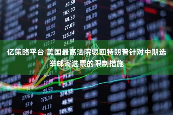 亿策略平台 美国最高法院驳回特朗普针对中期选举邮寄选票的限制措施